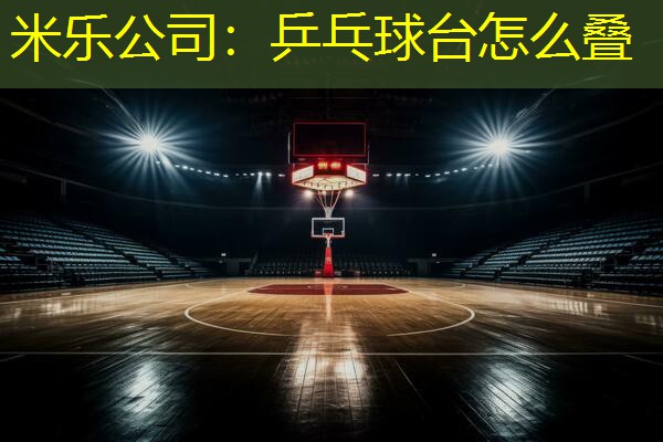 米乐公司:乒乓球台怎么叠