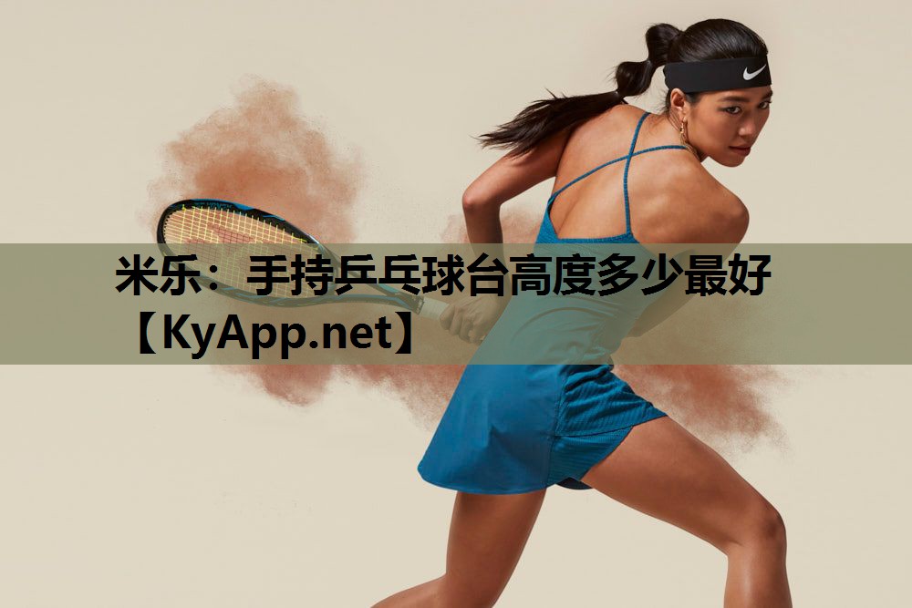 米乐:手持乒乓球台高度多少最好
