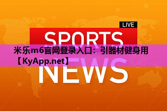 米乐m6官网登录入口:引器材健身用