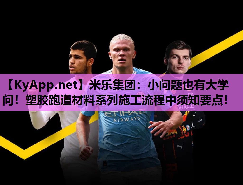 米乐集团:小问题也有大学问!塑胶跑道材料系列施工流程中须知要点!
