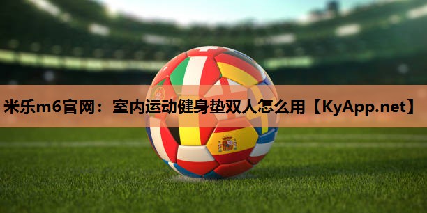 米乐m6官网:室内运动健身垫双人怎么用