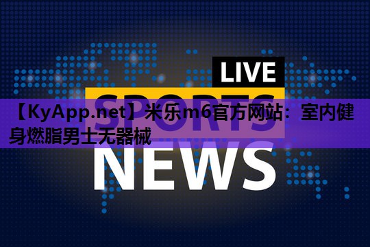 米乐m6官方网站:室内健身燃脂男士无器械