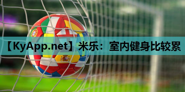 米乐:室内健身比较累