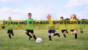 米乐m6公司:室内健身操动作要求标准