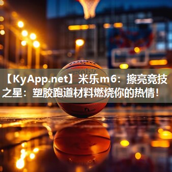 擦亮竞技之星：塑胶跑道材料燃烧你的热情！