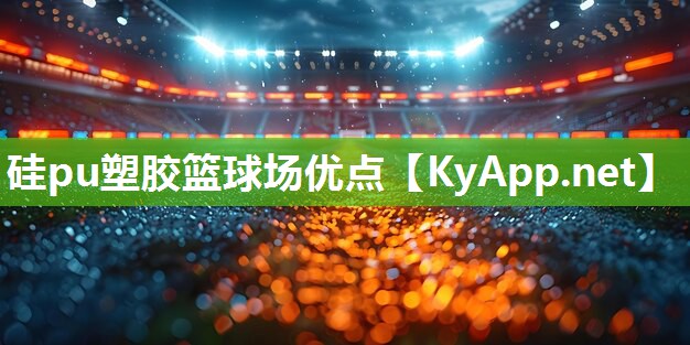 硅pu塑胶篮球场优点