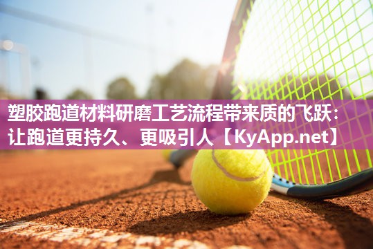 塑胶跑道材料研磨工艺流程带来质的飞跃：让跑道更持久、更吸引人