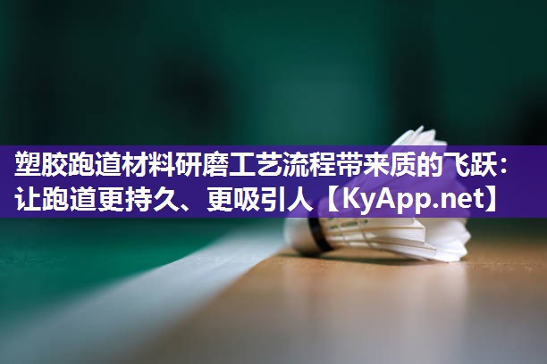 塑胶跑道材料研磨工艺流程带来质的飞跃：让跑道更持久、更吸引人