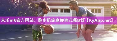 跑步机家庭便携式哪款好