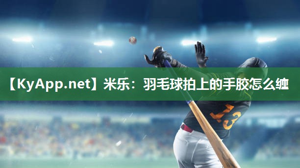 羽毛球拍上的手胶怎么缠