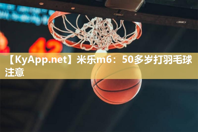 50多岁打羽毛球注意